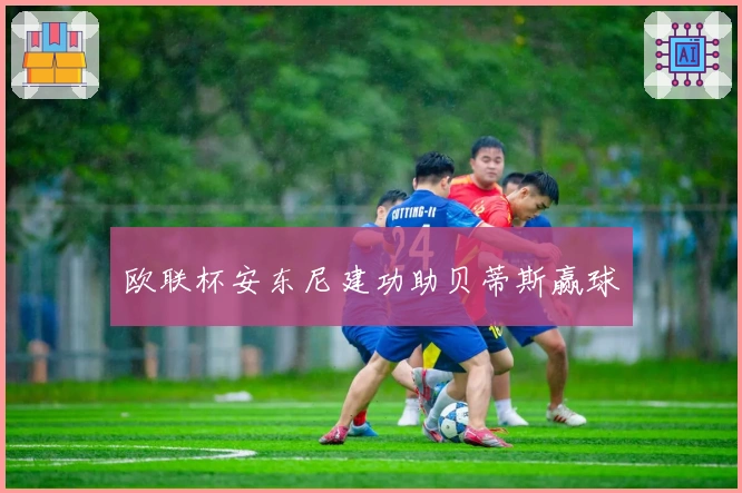 欧联杯安东尼建功助贝蒂斯赢球