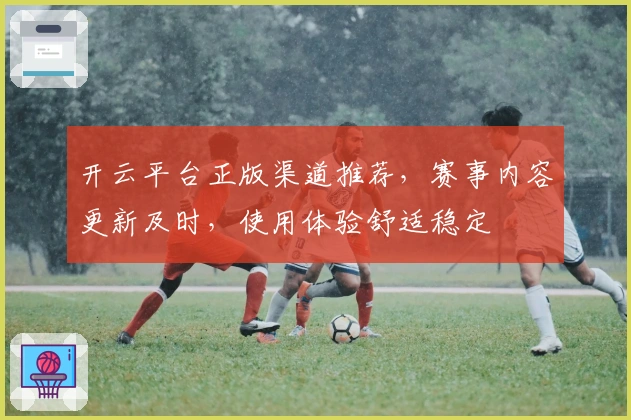 开云平台正版渠道推荐，赛事内容更新及时，使用体验舒适稳定
