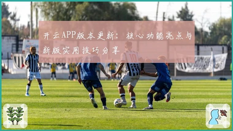 开云APP版本更新：核心功能亮点与新版实用技巧分享