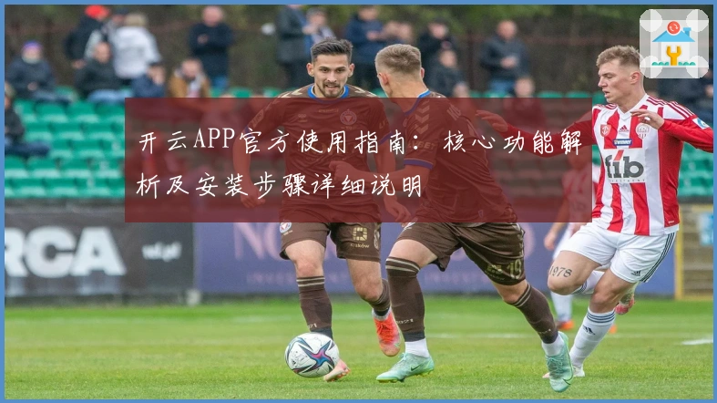 开云APP官方使用指南：核心功能解析及安装步骤详细说明