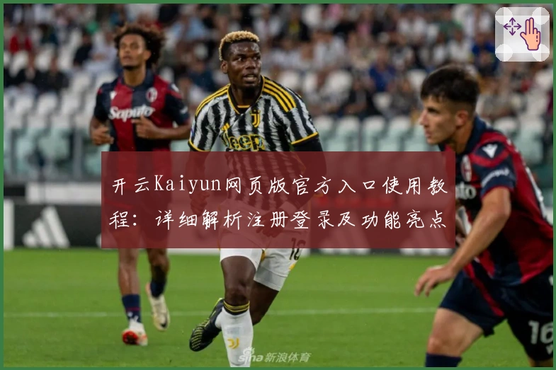 开云Kaiyun网页版官方入口使用教程:详细解析注册登录及功能亮点