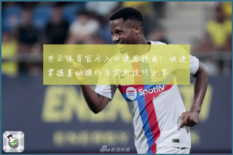 开云体育官方入口使用指南：快速掌握基础操作与实用技巧分享