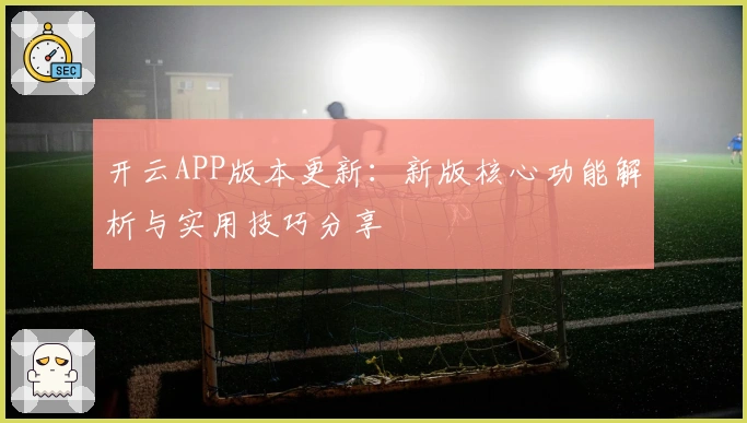 开云APP版本更新:新版核心功能解析与实用技巧分享