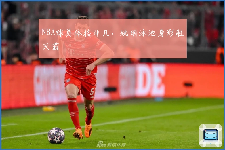 NBA球员体格非凡，姚明泳池身形胜灭霸