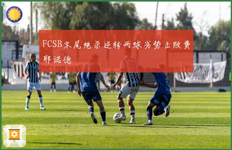 FCSB末尾绝杀逆转两球劣势击败费耶诺德