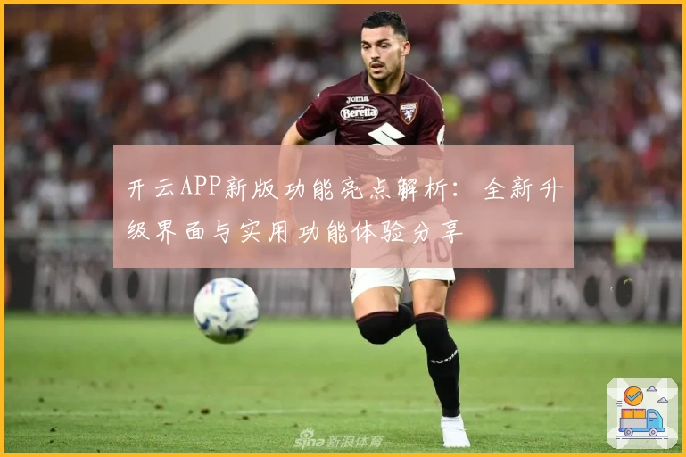 开云APP新版功能亮点解析：全新升级界面与实用功能体验分享