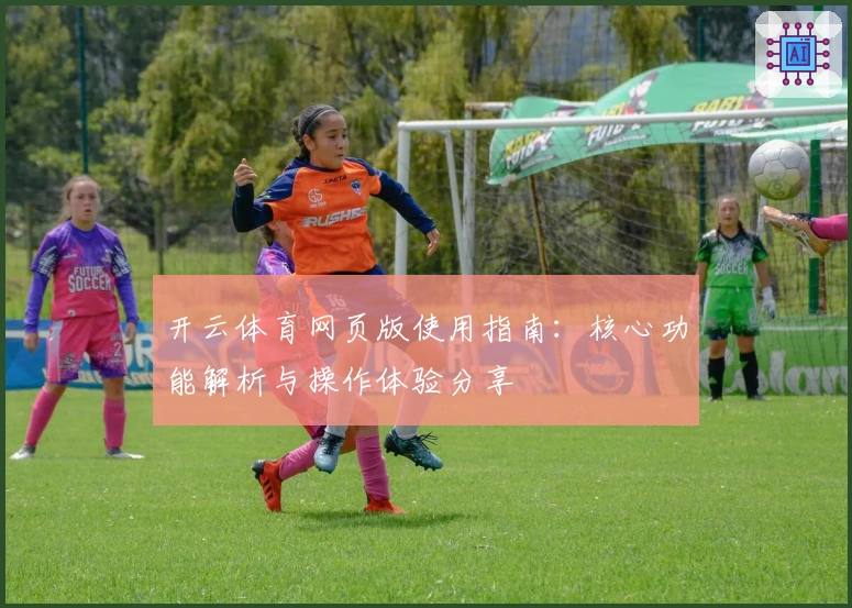 开云体育网页版使用指南：核心功能解析与操作体验分享