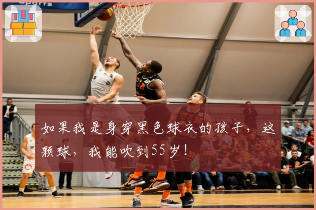 如果我是身穿黑色球衣的孩子，这颗球，我能吹到55岁！