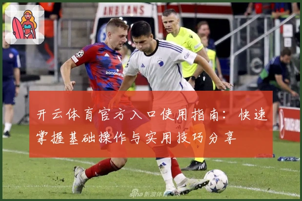 开云体育官方入口使用指南：快速掌握基础操作与实用技巧分享