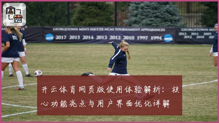 开云体育网页版使用体验解析:核心功能亮点与用户界面优化详解