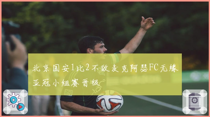 北京国安1比2不敌麦克阿瑟FC无缘亚冠小组赛晋级