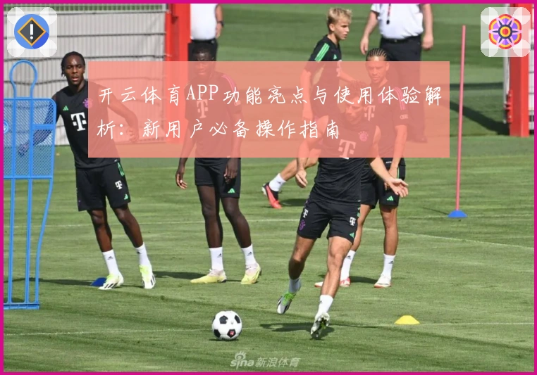 开云体育APP功能亮点与使用体验解析：新用户必备操作指南