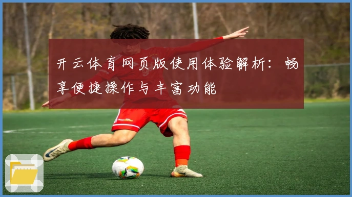 开云体育网页版使用体验解析：畅享便捷操作与丰富功能