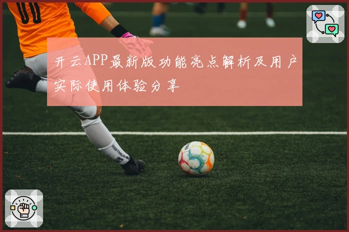 开云APP最新版功能亮点解析及用户实际使用体验分享