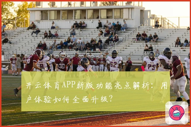 开云体育APP新版功能亮点解析：用户体验如何全面升级？