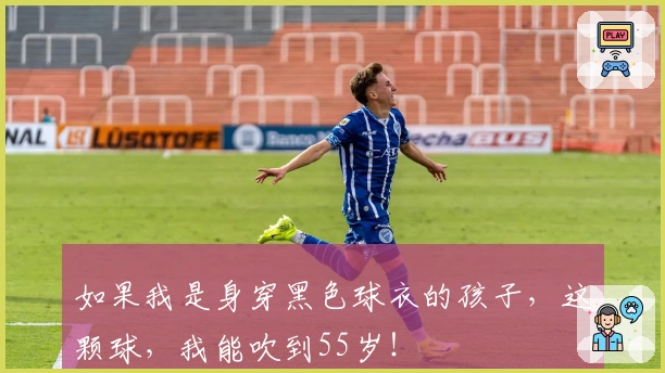 如果我是身穿黑色球衣的孩子，这颗球，我能吹到55岁！