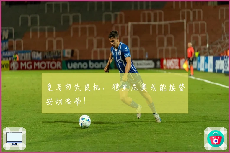 皇马勿失良机，穆里尼奥或能接替安切洛蒂！