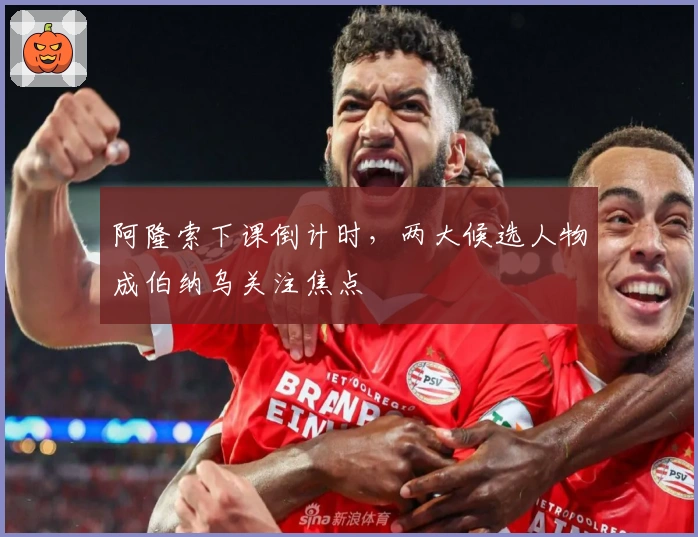 阿隆索下课倒计时，两大候选人物成伯纳乌关注焦点