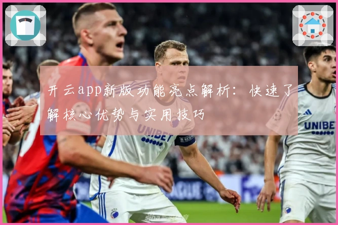 开云app新版功能亮点解析：快速了解核心优势与实用技巧