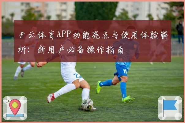 开云体育APP功能亮点与使用体验解析:新用户必备操作指南