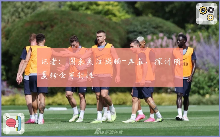 记者：国米关注诺顿-库菲，探讨明夏转会可行性