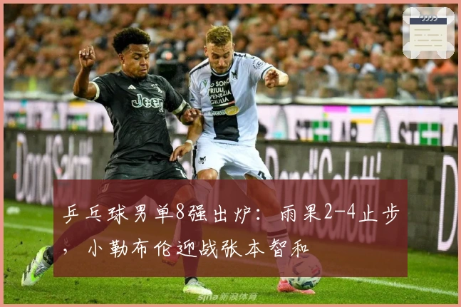 乒乓球男单8强出炉：雨果2-4止步，小勒布伦迎战张本智和