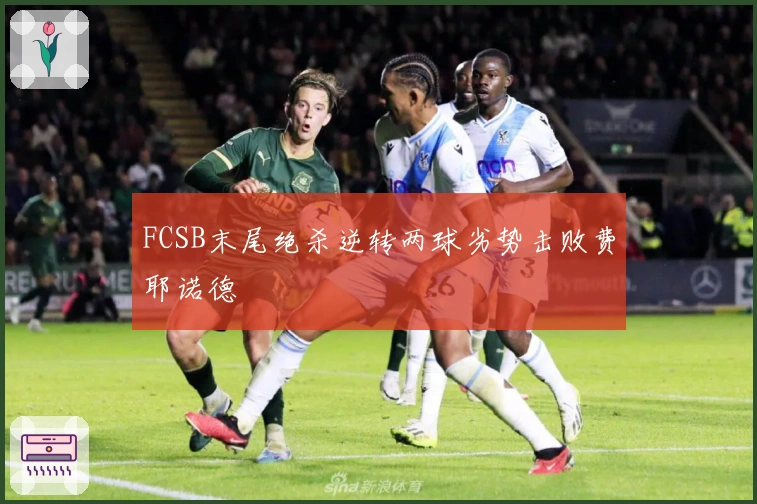 FCSB末尾绝杀逆转两球劣势击败费耶诺德