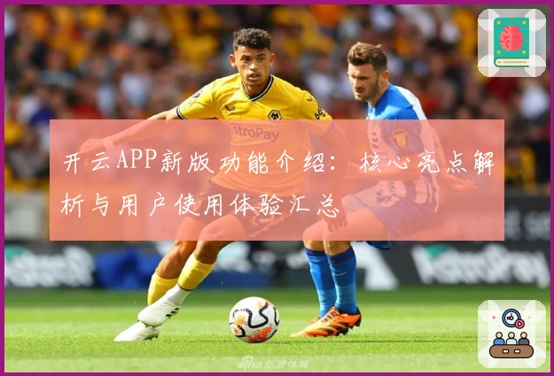 开云APP新版功能介绍：核心亮点解析与用户使用体验汇总